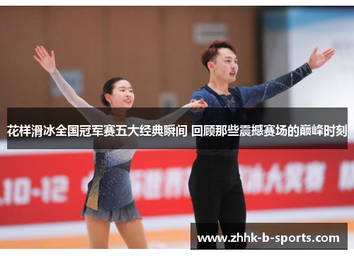 花样滑冰全国冠军赛五大经典瞬间 回顾那些震撼赛场的巅峰时刻