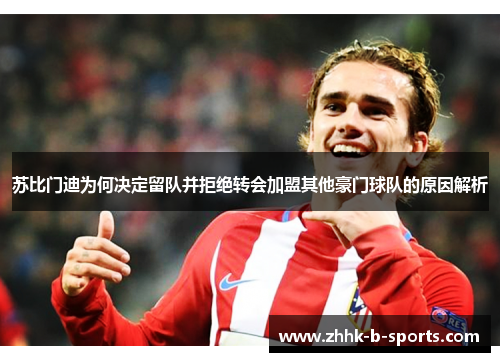 苏比门迪为何决定留队并拒绝转会加盟其他豪门球队的原因解析
