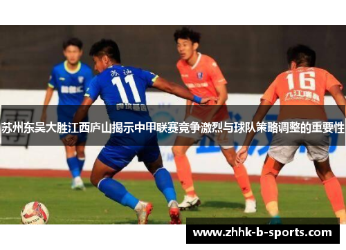 苏州东吴大胜江西庐山揭示中甲联赛竞争激烈与球队策略调整的重要性