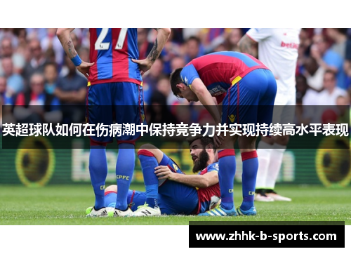 英超球队如何在伤病潮中保持竞争力并实现持续高水平表现