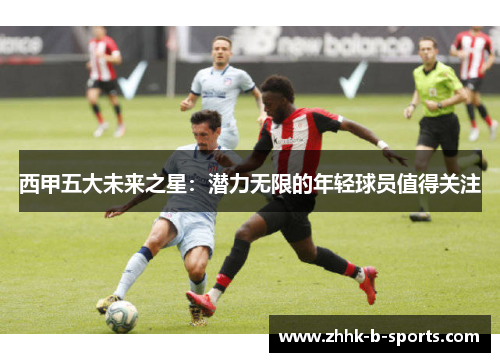 西甲五大未来之星：潜力无限的年轻球员值得关注