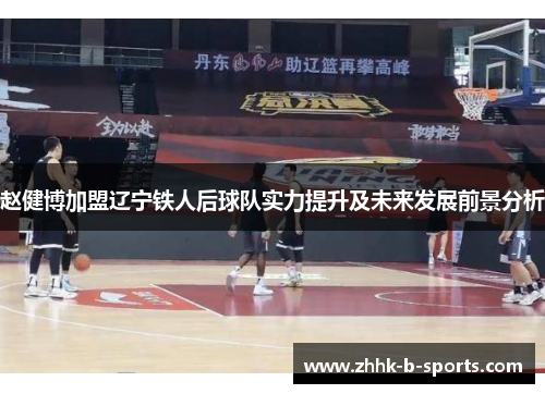 赵健博加盟辽宁铁人后球队实力提升及未来发展前景分析