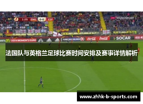 法国队与英格兰足球比赛时间安排及赛事详情解析