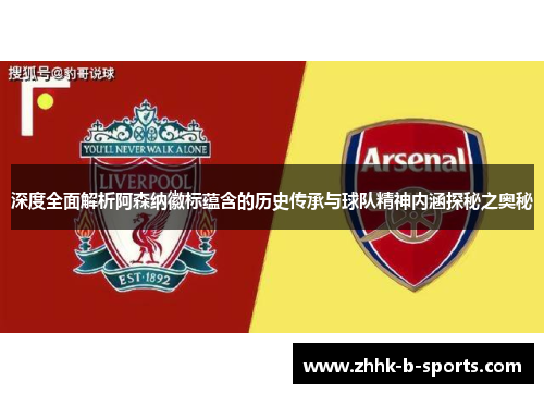 深度全面解析阿森纳徽标蕴含的历史传承与球队精神内涵探秘之奥秘