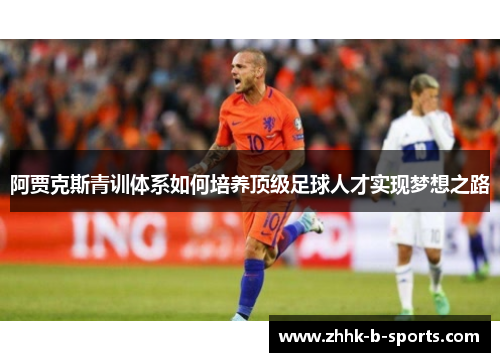 阿贾克斯青训体系如何培养顶级足球人才实现梦想之路