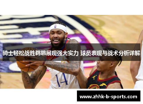 骑士轻松战胜鹈鹕展现强大实力 球员表现与战术分析详解