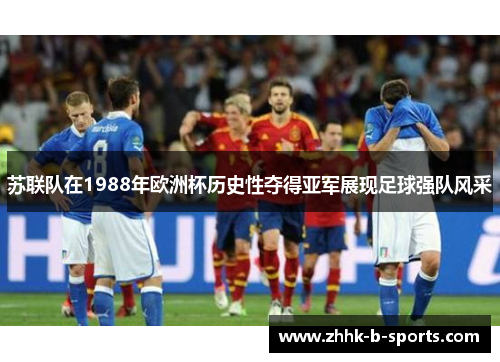 苏联队在1988年欧洲杯历史性夺得亚军展现足球强队风采