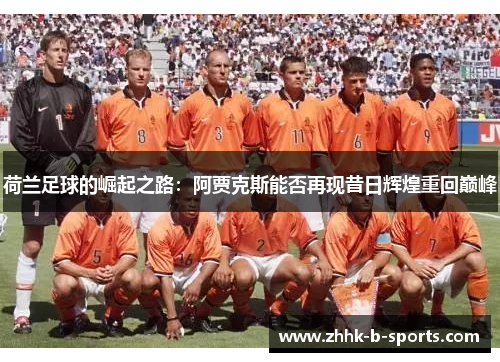 荷兰足球的崛起之路：阿贾克斯能否再现昔日辉煌重回巅峰
