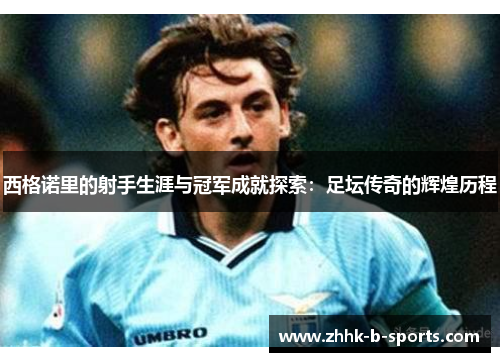 西格诺里的射手生涯与冠军成就探索：足坛传奇的辉煌历程