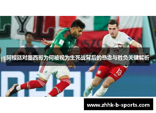 阿根廷对墨西哥为何被视为生死战背后的悬念与胜负关键解析