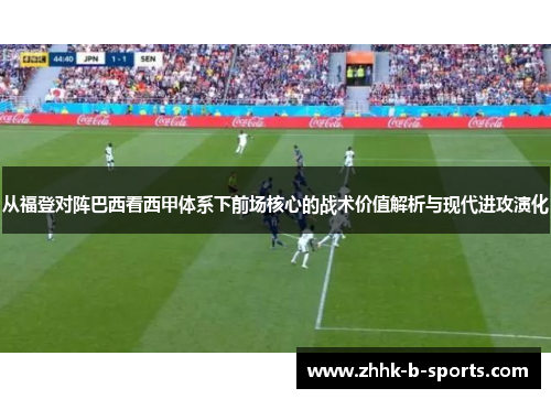 从福登对阵巴西看西甲体系下前场核心的战术价值解析与现代进攻演化