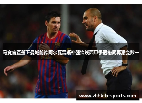 马竞官宣签下曼城前锋阿尔瓦雷斯补强锋线西甲争冠格局再添变数一